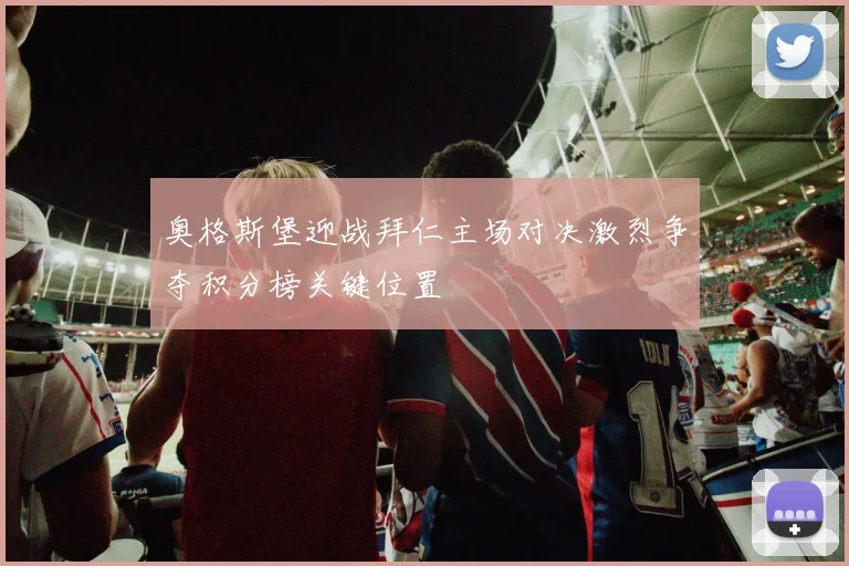 奥格斯堡迎战拜仁主场对决激烈争夺积分榜关键位置
