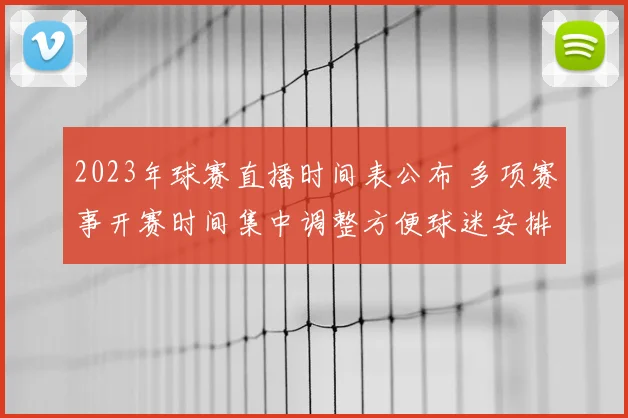 2023年球赛直播时间表公布 多项赛事开赛时间集中调整方便球迷安排观赛