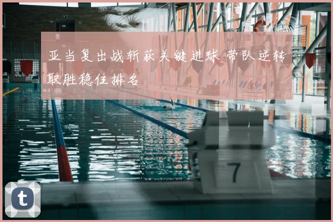 亚当复出战斩获关键进球 带队逆转取胜稳住排名