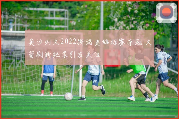 奥沙利文2022斯诺克锦标赛夺冠 火箭刷新纪录引发关注