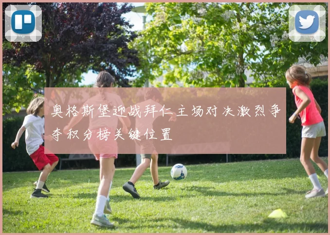 奥格斯堡迎战拜仁主场对决激烈争夺积分榜关键位置